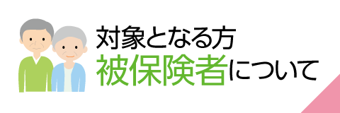 対象となる方被保険者について