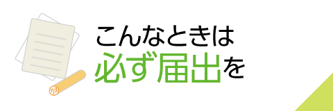 こんなときは必ず届出を